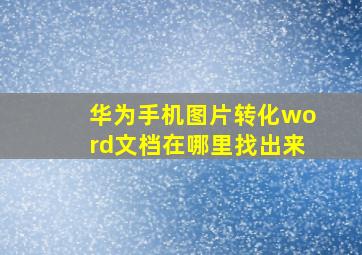 华为手机图片转化word文档在哪里找出来