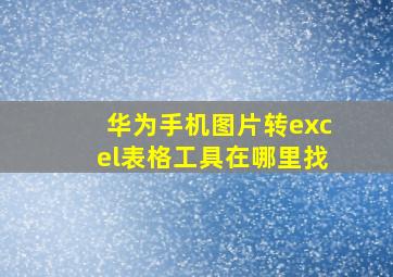 华为手机图片转excel表格工具在哪里找