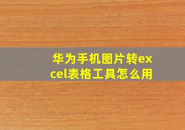 华为手机图片转excel表格工具怎么用