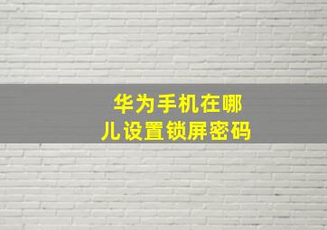 华为手机在哪儿设置锁屏密码