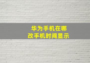 华为手机在哪改手机时间显示