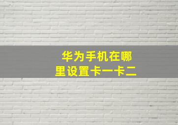 华为手机在哪里设置卡一卡二