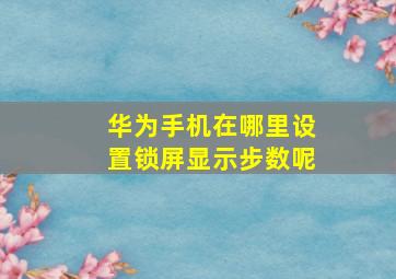 华为手机在哪里设置锁屏显示步数呢