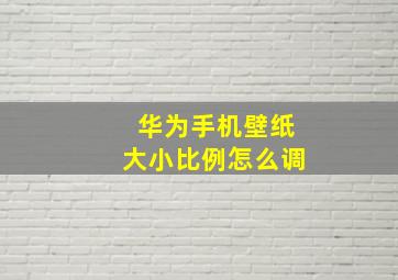 华为手机壁纸大小比例怎么调