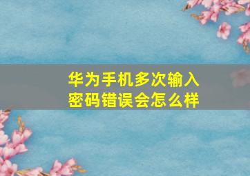 华为手机多次输入密码错误会怎么样