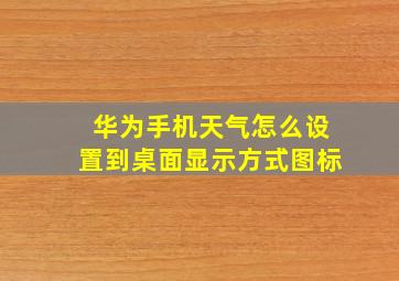 华为手机天气怎么设置到桌面显示方式图标