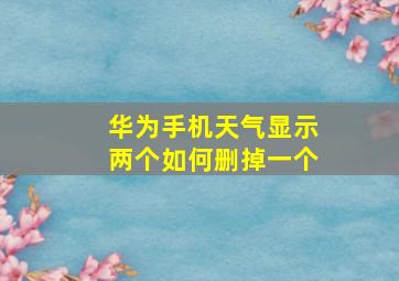 华为手机天气显示两个如何删掉一个