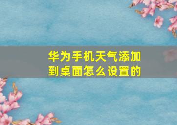 华为手机天气添加到桌面怎么设置的