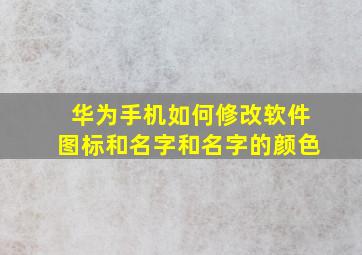 华为手机如何修改软件图标和名字和名字的颜色