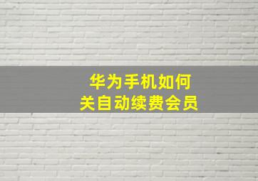 华为手机如何关自动续费会员