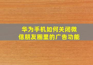 华为手机如何关闭微信朋友圈里的广告功能