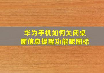 华为手机如何关闭桌面信息提醒功能呢图标