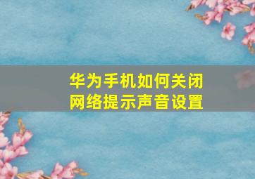 华为手机如何关闭网络提示声音设置