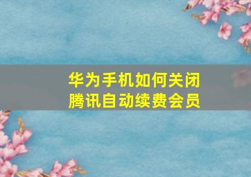 华为手机如何关闭腾讯自动续费会员