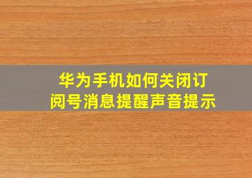 华为手机如何关闭订阅号消息提醒声音提示