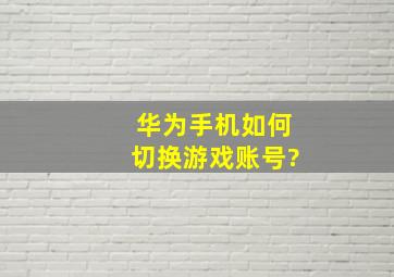 华为手机如何切换游戏账号?