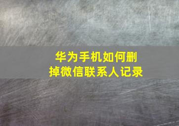 华为手机如何删掉微信联系人记录