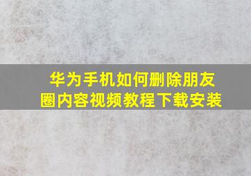 华为手机如何删除朋友圈内容视频教程下载安装