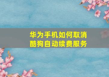 华为手机如何取消酷狗自动续费服务