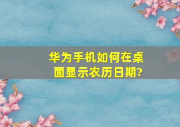 华为手机如何在桌面显示农历日期?