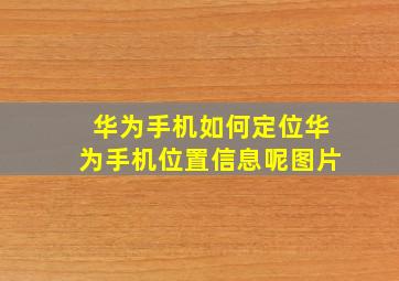 华为手机如何定位华为手机位置信息呢图片