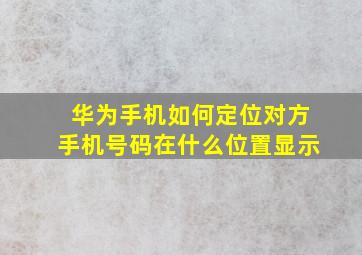 华为手机如何定位对方手机号码在什么位置显示