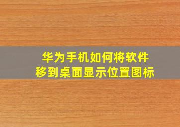 华为手机如何将软件移到桌面显示位置图标