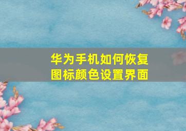 华为手机如何恢复图标颜色设置界面