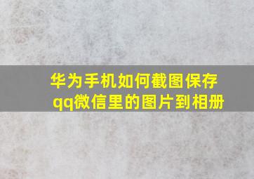 华为手机如何截图保存qq微信里的图片到相册