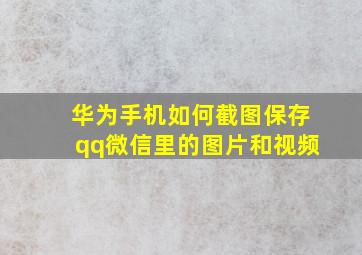 华为手机如何截图保存qq微信里的图片和视频