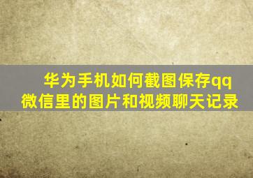 华为手机如何截图保存qq微信里的图片和视频聊天记录