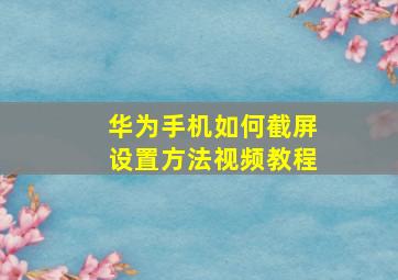 华为手机如何截屏设置方法视频教程