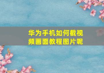 华为手机如何截视频画面教程图片呢