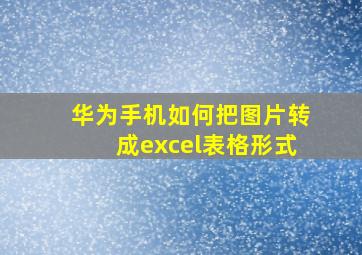 华为手机如何把图片转成excel表格形式