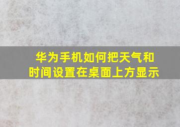 华为手机如何把天气和时间设置在桌面上方显示