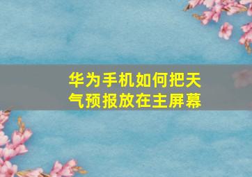 华为手机如何把天气预报放在主屏幕