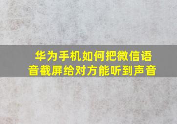 华为手机如何把微信语音截屏给对方能听到声音