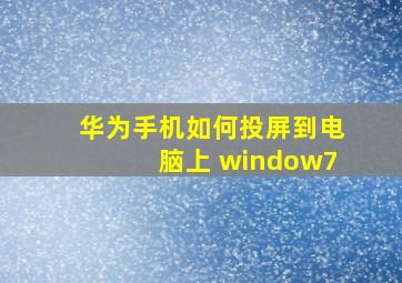 华为手机如何投屏到电脑上 window7