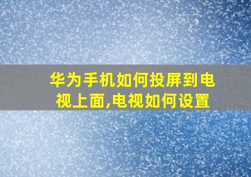 华为手机如何投屏到电视上面,电视如何设置