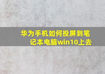 华为手机如何投屏到笔记本电脑win10上去