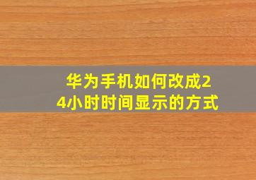 华为手机如何改成24小时时间显示的方式