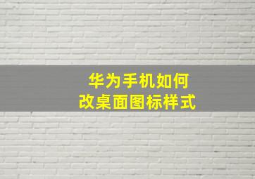 华为手机如何改桌面图标样式