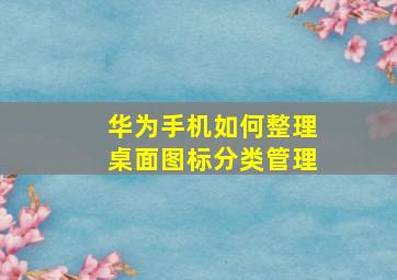 华为手机如何整理桌面图标分类管理