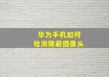 华为手机如何检测隐蔽摄像头