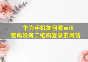 华为手机如何看wifi密码没有二维码登录的网站