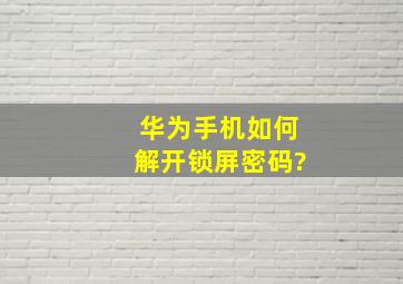 华为手机如何解开锁屏密码?