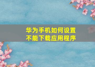 华为手机如何设置不能下载应用程序