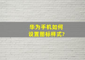 华为手机如何设置图标样式?