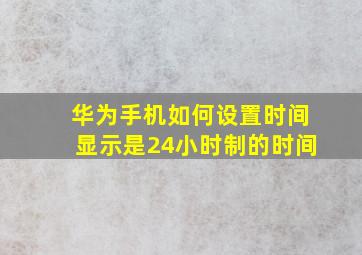 华为手机如何设置时间显示是24小时制的时间