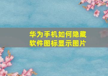 华为手机如何隐藏软件图标显示图片